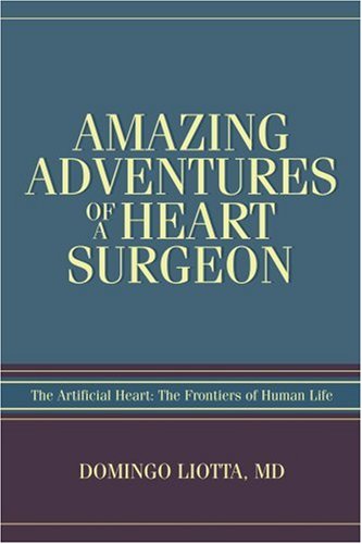 Amazing Adventures of a Heart Surgeon : The Artificial Heart: the Frontiers of Human Life