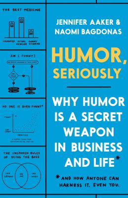Humor, Seriously : Why Humor Is a Secret Weapon in Business and Life (and How Anyone Can Harness It. Even You. )