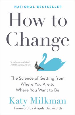 How to Change : The Science of Getting from Where You Are to Where You Want to Be