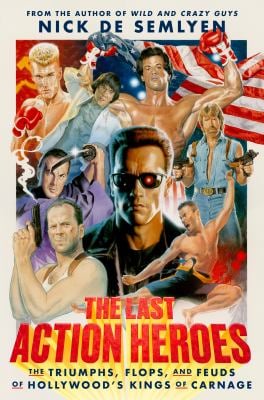 The Last Action Heroes : The Triumphs, Flops, and Feuds of Hollywood's Kings of Carnage