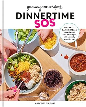 Yummy Toddler Food: Dinnertime SOS : 100 Sanity-Saving Meals Parents and Kids of All Ages Will Actually Want to Eat: a Cookbook