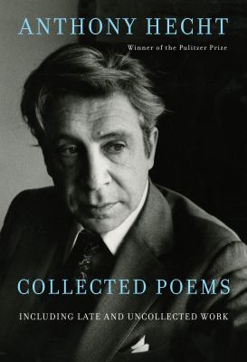 Collected Poems of Anthony Hecht : Including Late and Uncollected Work