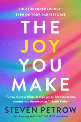 The Joy You Make : Find the Silver Linings--Even on Your Darkest Days