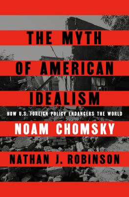 The Myth of American Idealism : How U. S. Foreign Policy Endangers the World