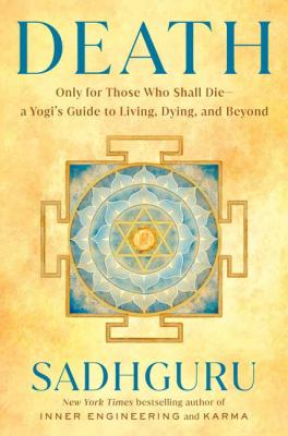 Death : Only for Those Who Shall Die--A Yogi's Guide to Living, Dying, and Beyond