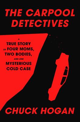 The Carpool Detectives : A True Story of Four Moms, Two Bodies, and One Mysterious Cold Case