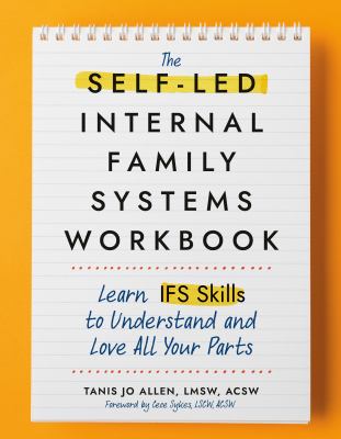 The Self-Led Internal Family Systems Workbook : Learn IFS Skills to Understand and Love All Your Parts