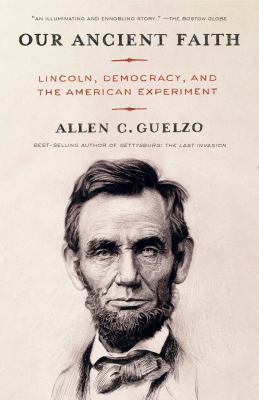 Our Ancient Faith : Lincoln, Democracy, and the American Experiment