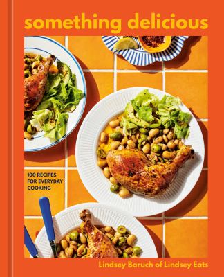 Something Delicious : 100 Recipes for Everyday Cooking [a Cookbook]