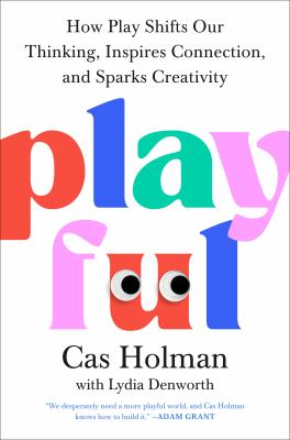 Playful : How Play Shifts Our Thinking, Inspires Connection, and Sparks Creativity