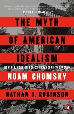 The Myth of American Idealism : How U. S. Foreign Policy Endangers the World