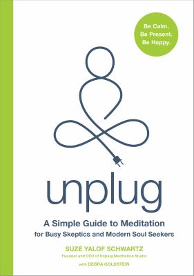 Unplug : A Simple Guide to Meditation for Busy Skeptics and Modern Soul Seekers