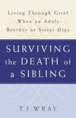 Surviving the Death of a Sibling : Living Through Grief When an Adult Brother or Sister Dies