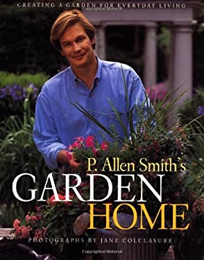 P. Allen Smith's Garden Home : Creating a Garden for Everyday Living