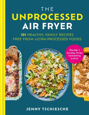 The Unprocessed Air Fryer : 101 Healthy, Family Recipes Free from Ultra-Processed Foods