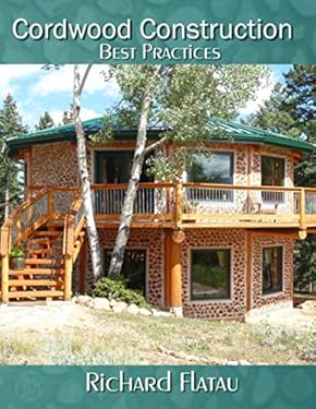 Cordwood Construction: Best Practices : A Log Home Building Method Using Renewable Resources and Time Honored Techniques