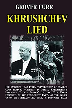Khrushchev Lied : The Evidence That Every Revelation of Stalin's (and Beria's) Crimes in Nikita Khrushchev's Infamous Secret Speech to the 20th Party 
