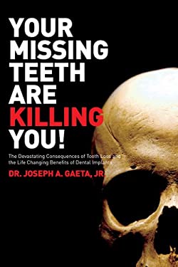 Your Missing Teeth Are Killing You! : The Devastating Consequences of Tooth Loss and the Life Changing Benefits of Dental Implants