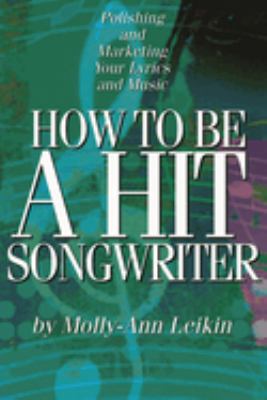 How to Be a Hit Songwriter : Polishing and Marketing Your Lyrics and Music