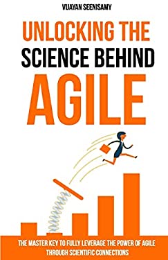 Unlocking the Science Behind Agile : The Master Key to Fully Leverage the Power of Agile Through Scientific Connections