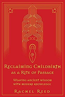 Reclaiming Childbirth As a Rite of Passage : Weaving Ancient Wisdom with Modern Knowledge