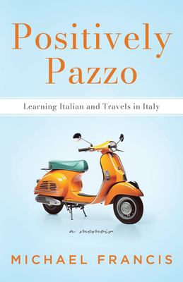 Positively Pazzo : Learning Italian and Travels in Italy