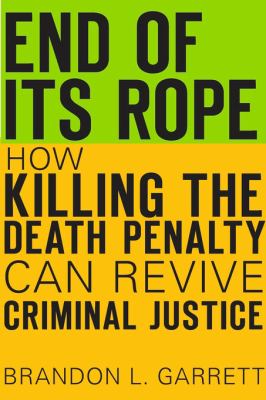 End of Its Rope : How Killing the Death Penalty Can Revive Criminal Justice