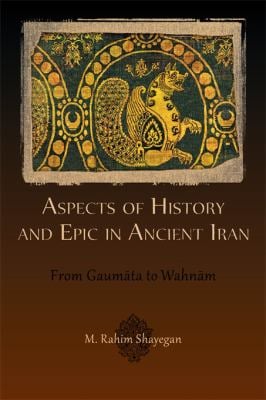 Aspects of History and Epic in Ancient Iran : From Gaumta to Wahnm
