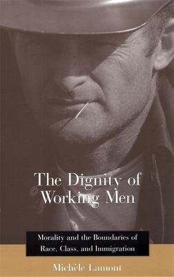 Dignity of Working Men : Morality and the Boundaries of Race, Class, and Immigration