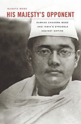 His Majesty's Opponent : Subhas Chandra Bose and India's Struggle Against Empire