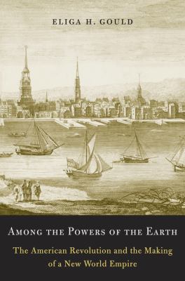 Among the Powers of the Earth : The American Revolution and the Making of a New World Empire