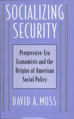 Socializing Security : Progressive-Era Economists and the Origins of American Social Policy