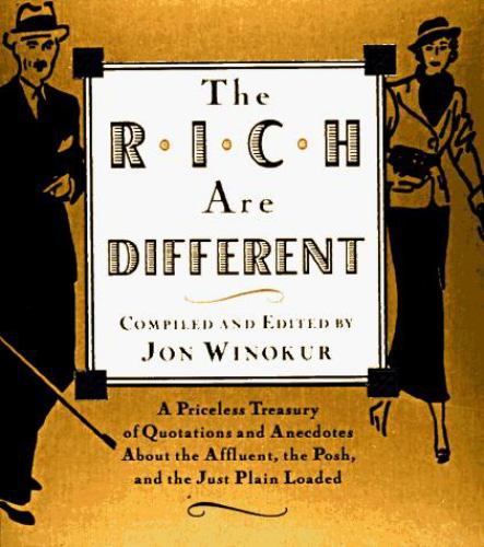 The Rich Are Different : A Priceless Treasury of Quotations and Anecdotes about the Affluent, the Posh, a nd the Just Plain Loaded