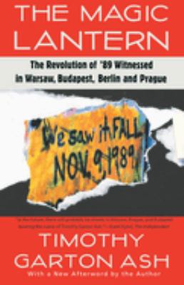 The Magic Lantern : The Revolution of '89 Witnessed in Warsaw, Budapest, Berlin, and Prague