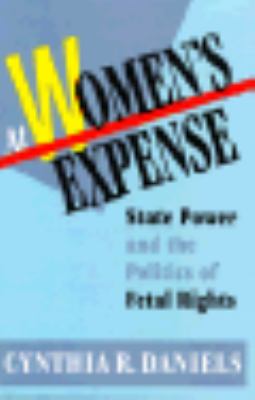 At Women's Expense : State Power and the Politics of Fetal Rights