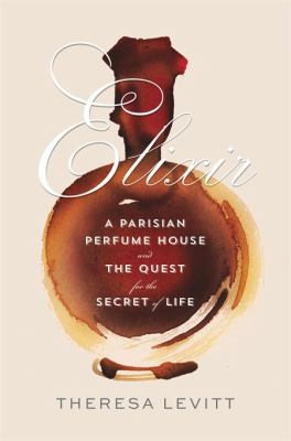 Elixir : A Parisian Perfume House and the Quest for the Secret of Life