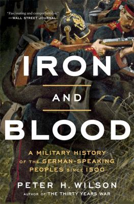 Iron and Blood : A Military History of the German-Speaking Peoples Since 1500