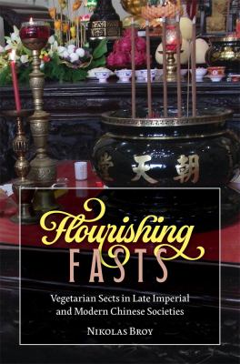 Flourishing Fasts : Vegetarian Sects in Late Imperial and Modern Chinese Societies