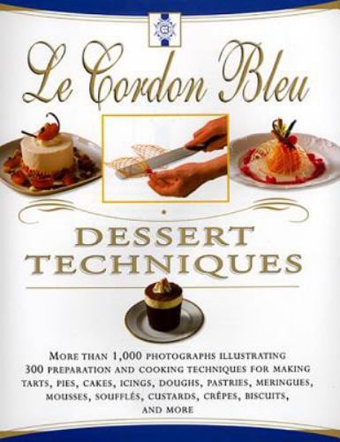 Le Cordon Bleu Dessert Techniques : More Than 1,000 Photographs Illustrating 300 Preparation and Cooking Techniques for Making Tarts, Pi