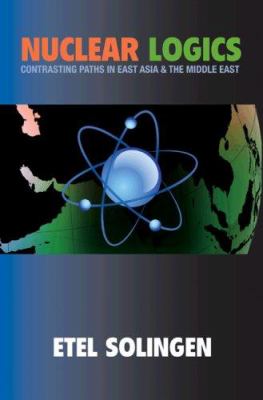 Nuclear Logics : Contrasting Paths in East Asia and the Middle East