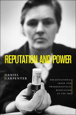 Reputation and Power : Organizational Image and Pharmaceutical Regulation at the FDA