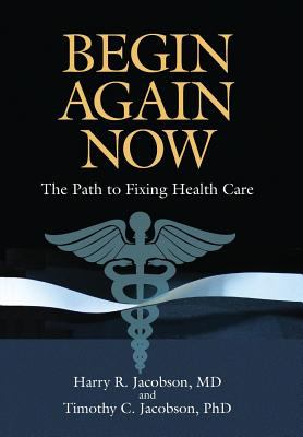 Begin Again Now : The Path to Fixing Healthcare