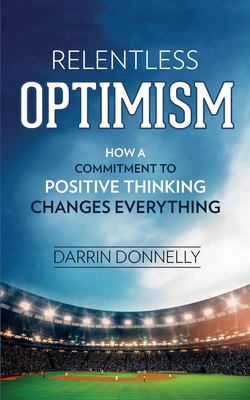 Relentless Optimism : How a Commitment to Positive Thinking Changes Everything