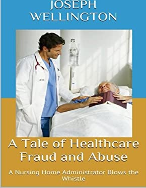 A Tale of Healthcare Fraud and Abuse : A Nursing Home Administrator Blows the Whistle