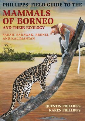 Phillipps' Field Guide to the Mammals of Borneo and Their Ecology : Sabah, Sarawak, Brunei, and Kalimantan