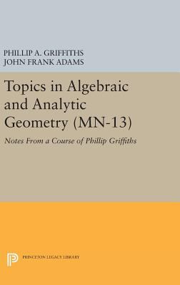 Topics in Algebraic and Analytic Geometry : Notes from a Course of Phillip Griffiths