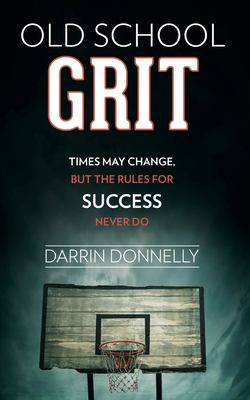 Old School Grit : Times May Change, but the Rules for Success Never Do