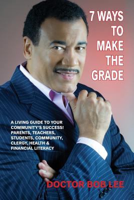 7 Ways to Make the Grade : A Living Guide to Your Community's Success: Parents, Teachers, Students, Community, Clergy, Health & Financial Literacy