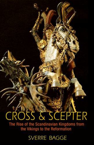 Cross and Scepter : The Rise of the Scandinavian Kingdoms from the Vikings to the Reformation