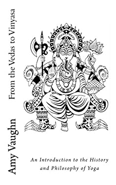 From the Vedas to Vinyasa : An Introduction to the History and Philosophy of Yoga